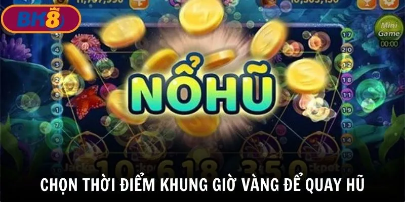 Mẹo quay hũ online là tận dụng khung giờ vàng